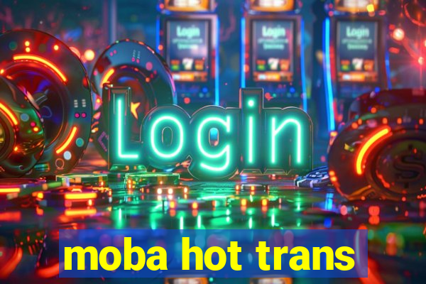 moba hot trans